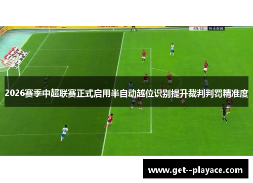 2026赛季中超联赛正式启用半自动越位识别提升裁判判罚精准度