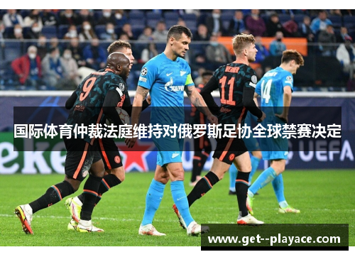国际体育仲裁法庭维持对俄罗斯足协全球禁赛决定 国际体育仲裁法庭维持对俄罗斯足协全球禁赛决定