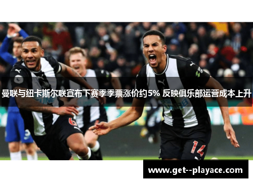 曼联与纽卡斯尔联宣布下赛季季票涨价约5% 反映俱乐部运营成本上升 曼联与纽卡斯尔联宣布下赛季季票涨价约5% 反映俱乐部运营成本上升