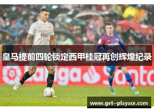 皇马提前四轮锁定西甲桂冠再创辉煌纪录