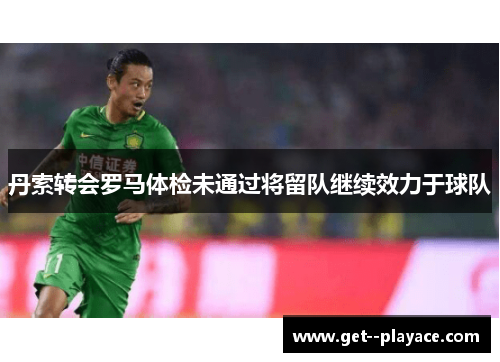 丹索转会罗马体检未通过将留队继续效力于球队